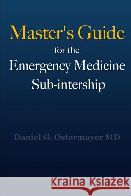 Master's Guide for the Emergency Medicine Sub-Internship Daniel Ostermayer 9781949510164 Null Publishing Group