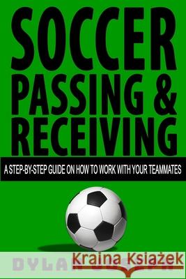 Soccer Passing & Receiving: A Step-by-Step Guide on How to Work with Your Teammates Dylan Joseph 9781949511062 Understand, LLC