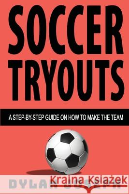 Soccer Tryouts: A Step-by-Step Guide on How to Make the Team Dylan Joseph 9781949511253 Understand, LLC