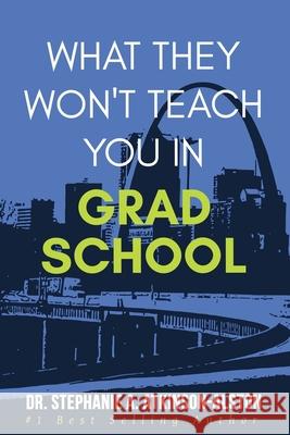 What They Won't Teach You In Grad School Stephanie A. Atkinson-Alston 9781949513059