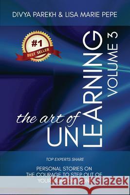 The Art of UnLearning: Top Experts Share Personal Stories on The Courage to Step out of Your Comfort Zone Lisa Marie Pepe Diana Bianchi Sherry Wurgler 9781949513080 DP Group LLC