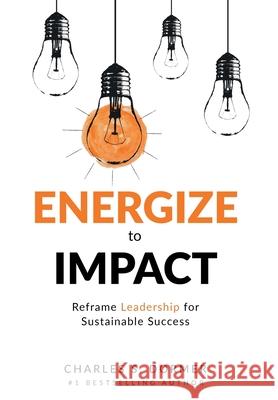 Energize to Impact: Reframe Leadership for Sustainable Success Charles S. Dormer 9781949513219 Apex Stp, LLC