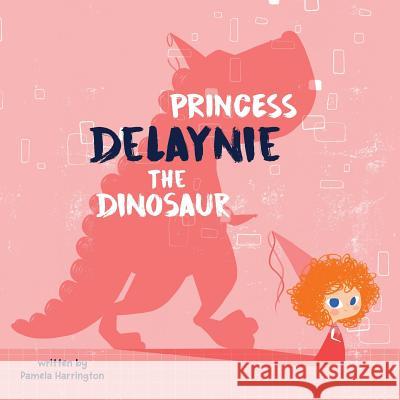 Princess Delaynie the Dinosaur Pamela Harrington, Yip Jar Design 9781949522099 Storybook Genius, LLC