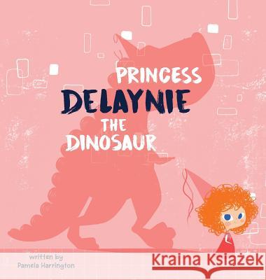 Princess Delaynie the Dinosaur Pamela Harrington, Yip Jar Design 9781949522105 Storybook Genius, LLC