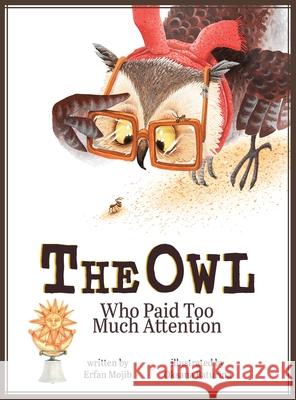 The Owl Who Paid Too Much Attention Erfan Mojib, Yip Jar Design, Oksana Baturina 9781949522549 Storybook Genius, LLC