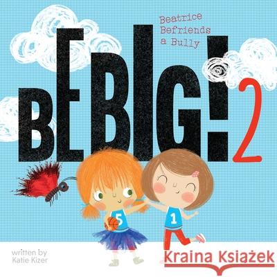 Be Big! 2: Beatrice Befriends a Bully Katie Kizer, Yip Jar Design 9781949522631 Storybook Genius, LLC
