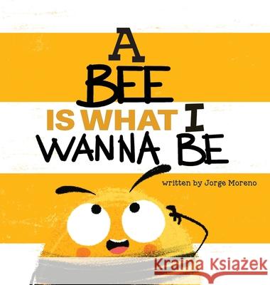 A Bee is What I Wanna Be Jorge Moreno, Yip Jar Design 9781949522983