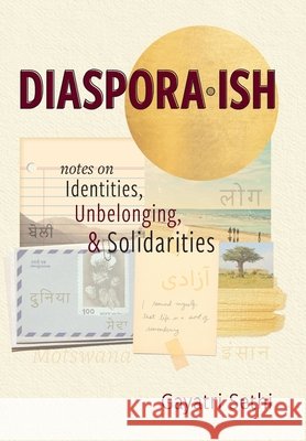 Diaspora-ish: Notes on Identities, Unbelonging, & Solidarities Gayatri Sethi 9781949528046