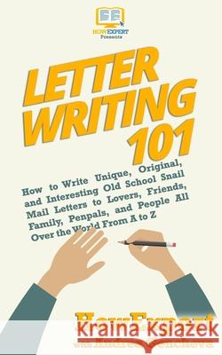 Letter Writing 101: How to Write Unique, Original, and Interesting Old School Snail Mail Letters to Lovers, Friends, Family, Penpals, and Andrea Gencheva Howexpert 9781949531039 Hot Methods