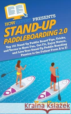 Stand Up Paddleboarding 2.0: Top 101 Stand Up Paddle Board Tips, Tricks, and Terms to Have Fun, Get Fit, Enjoy Nature, and Live Your Stand-Up Paddl Howexpert                                Kayla Anderson 9781949531084 Hot Methods