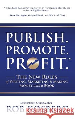 Publish. Promote. Profit.: The New Rules of Writing, Marketing & Making Money with a Book Rob Kosberg 9781949535006 Best Seller Publishing