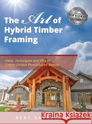 The Art of Hybrid Timber Framing: Ideas, Techniques and Tips to Create Unique Personalized Beauty Bert Sarkkinen 9781949535136 Arrow Timber Framing