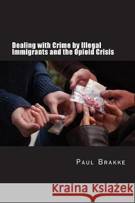 Dealing with Crime by Illegal Immigrants and the Opioid Crisis: What to Do about the Two Big Social and Criminal Justice Issues of Today Paul Brakke 9781949537017 Changemakers Publishing