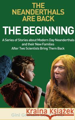 The Neanderthals Are Back: The Beginning: A Series of Stories about Modern Day Neanderthals and their New Families After Two Scientists Bring The Gini Graham Scott 9781949537246 Changemakers Publishing