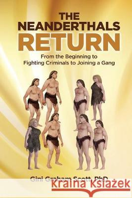 The Neanderthals Return: From the Beginning to Fighting Criminals to Joining a Gang Gini Graham Scott 9781949537376 Changemakers Publishing