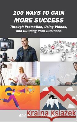 100 Ways to Gain More Success: Through Promotion, Using Videos, and Building Your Business Gini Graham Scott 9781949537420 Changemakers Publishing