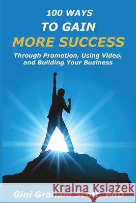 100 Ways to Gain More Success: Through Promotion, Using Videos, and Building Your Business Gini Graham Scott 9781949537437 Changemakers Publishing