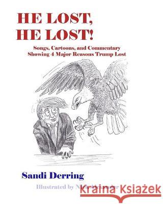 He Lost, He Lost!: Songs, Cartoons, and Commentary Showing 4 Major Reasons Trump Lost Derring, Sandi 9781949537598 Changemakers Publishing