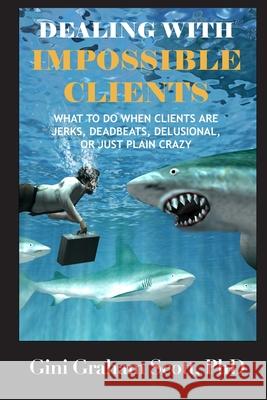 Dealing with Impossible Clients Gini Graham Scott 9781949537628 Changemakers Publishing