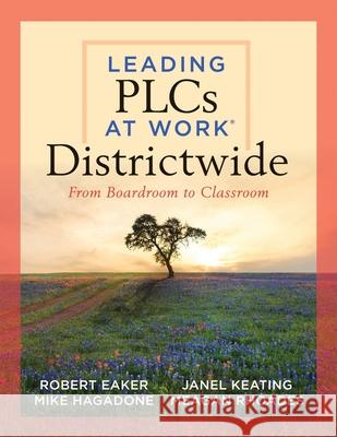 Leading Plcs at Work(r) Districtwide: From Boardroom to Classroom (a Leadership Guide for Teams Districtwide to Collaborate Effectively for Continuous Robert Eaker Mike Hagadone Janel Keating 9781949539714 Solution Tree