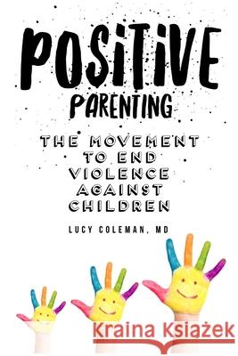 Positive parenting: The movement to end violence against children Lucy Coleman 9781949545159 R. R. Bowker