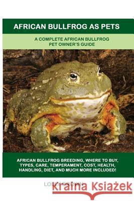 African Bullfrog as Pets: A Complete African Bullfrog Pet Owner's Guide Lolly Brown   9781949555097 Nrb Publishing