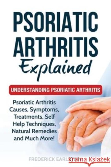 Psoriatic Arthritis Explained: Understanding Psoriatic Arthritis Frederick Earlstein 9781949555240 Nrb Publishing
