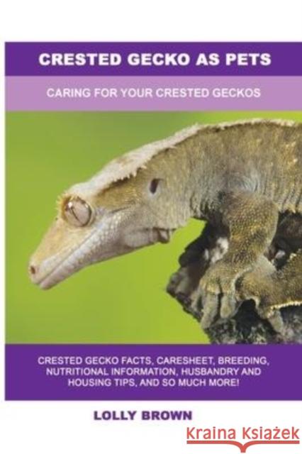 Crested Gecko as Pets: Caring For Your Crested Geckos Lolly Brown 9781949555288
