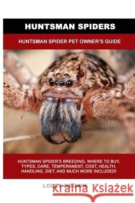 Huntsman Spiders: Huntsman Spider Pet Owner's Guide Lolly Brown 9781949555332 