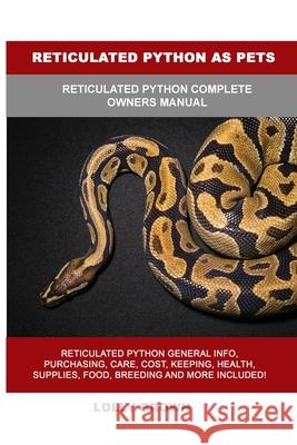 Reticulated Python as Pets: Reticulated Python Complete Owner's Manual Lolly Brown 9781949555448 Nrb Publishing