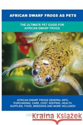 African Dwarf Frogs as Pets: The Ultimate Pet Guide for African Dwarf Frogs Lolly Brown 9781949555547 Nrb Publishing