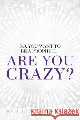 So, You Want to be a Prophet...: Are You Crazy? Taylor, Kollin L. 9781949563030