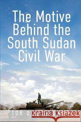 The Motive Behind the South Sudan Civil War Tor Dojiok Gach 9781949563368