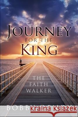 Journey for the King: The Faith Walker Bobby Dendy 9781949563801