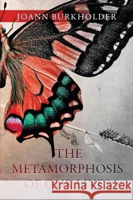 The Metamorphosis of Our Lives Joann Burkholder 9781949563924