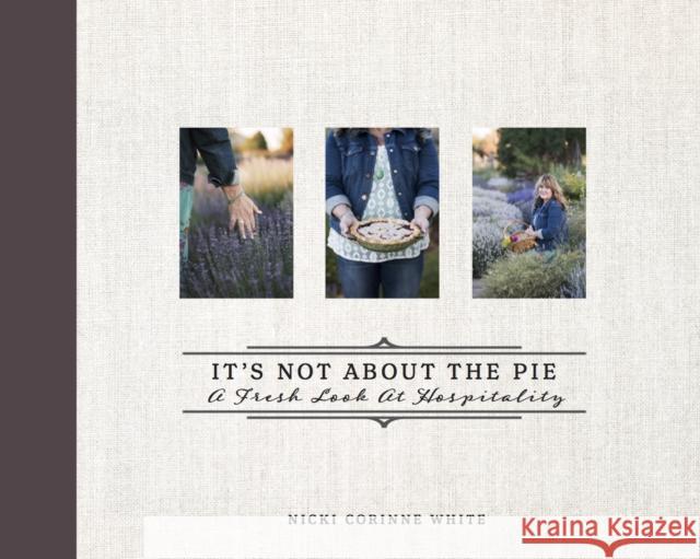 It's Not about the Pie: A Fresh Look at Hospitality Nicki Corinne White 9781949572032 Carpenter's Son Publishing