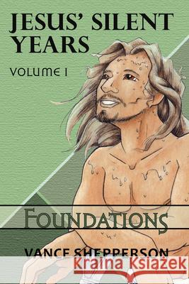 Jesus' Silent Years Volume 1: Foundations Shepperson, Vance 9781949572810