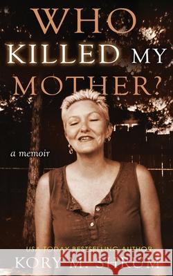 Who Killed My Mother: a memoir Kory Shrum 9781949577525