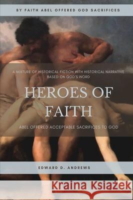 Heroes of Faith: Abel Offered Acceptable Sacrifices to God Edward D. Andrews 9781949586060