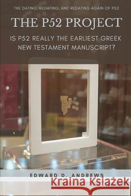 The P52 Project: Is P52 Really the Earliest Greek New Testament Manuscript? Edward D Andrews 9781949586107