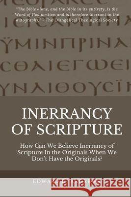 Inerrancy of Scripture: How Can We Believe Inerrancy of Scripture In the Originals When We Don't Have the Originals? Edward D. Andrews 9781949586121 Christian Publishing House