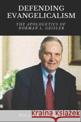 Defending Evangelicalism: The Apologetics of Norman L. Geisler William C. Roach 9781949586145