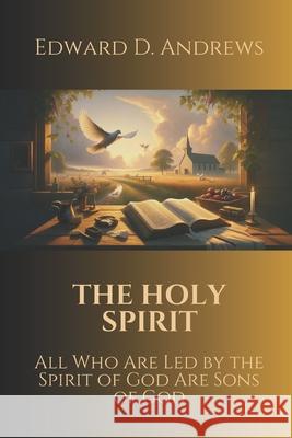 The Holy Spirit: All Who Are Led by the Spirit of God Are Sons of God Edward D Andrews 9781949586176