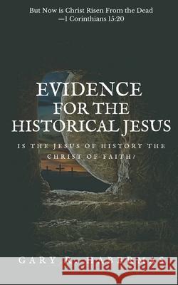 Evidence for the Historical Jesus: Is the Jesus of History the Christ of Faith Gary R. Habermas 9781949586671