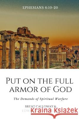Put on the Full Armor of God: The Demands of Spiritual Warfare Brent Calloway Edward D. Andrews 9781949586701