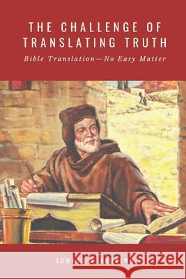 The Challenge of Translating Truth: Bible Translation - No Easy Matter Edward D. Andrews 9781949586916