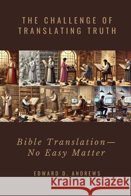 The Challenge of Translating Truth: Bible Translation - No Easy Matter Edward D. Andrews 9781949586916 Christian Publishing House