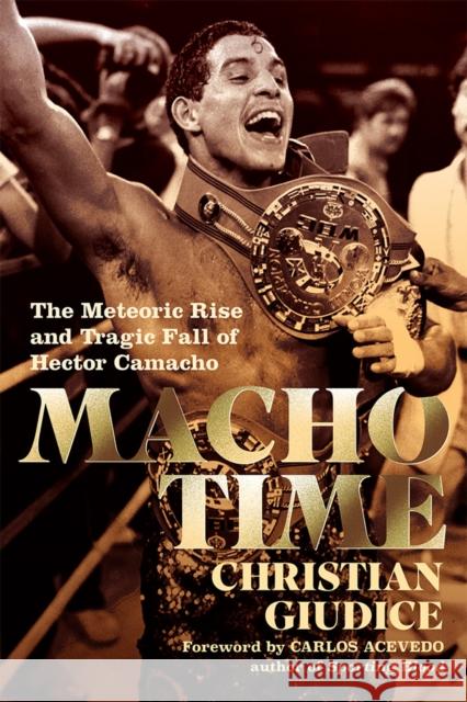 Macho Time: The Meteoric Rise and Tragic Fall of Hector Camacho (Deluxe Limited Edition) Giudice, Christian 9781949590135 Hamilcar Publications