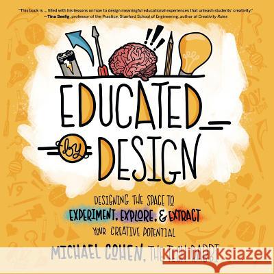 Educated by Design: Designing the Space to Experiment, Explore, and Extract Your Creative Potential Michael Cohen 9781949595109