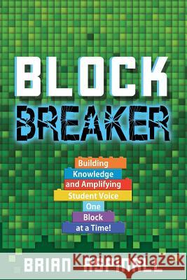 Block Breaker: Building Knowledge and Amplifying Student Voice One Block at a Time! Brian Aspinall 9781949595246